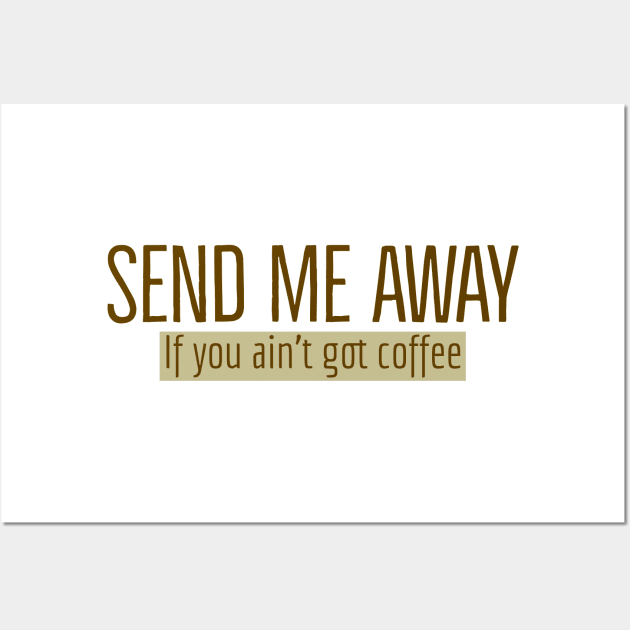 Send Me Away If You Ain't Got Coffee Wall Art by Imaginate